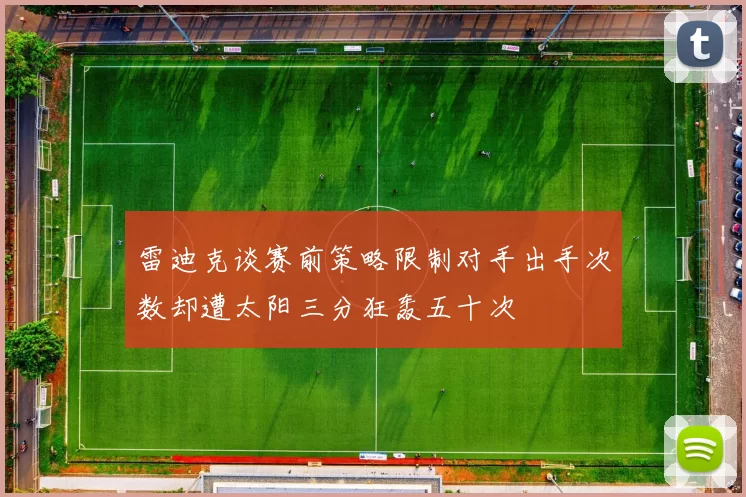 雷迪克谈赛前策略限制对手出手次数却遭太阳三分狂轰五十次