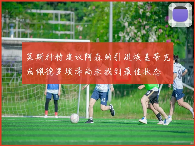 莱斯科特建议阿森纳引进埃基蒂克或佩德罗埃泽尚未找到最佳状态