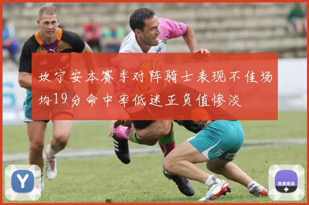 坎宁安本赛季对阵骑士表现不佳场均19分命中率低迷正负值惨淡
