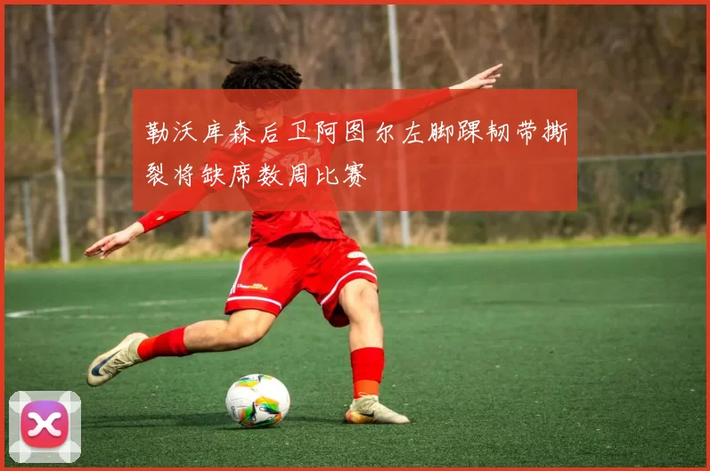 勒沃库森后卫阿图尔左脚踝韧带撕裂将缺席数周比赛