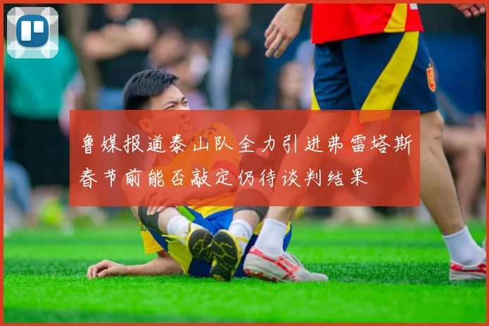 鲁媒报道泰山队全力引进弗雷塔斯春节前能否敲定仍待谈判结果