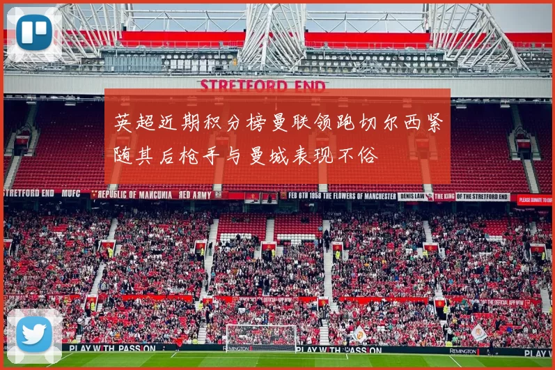 英超近期积分榜曼联领跑切尔西紧随其后枪手与曼城表现不俗