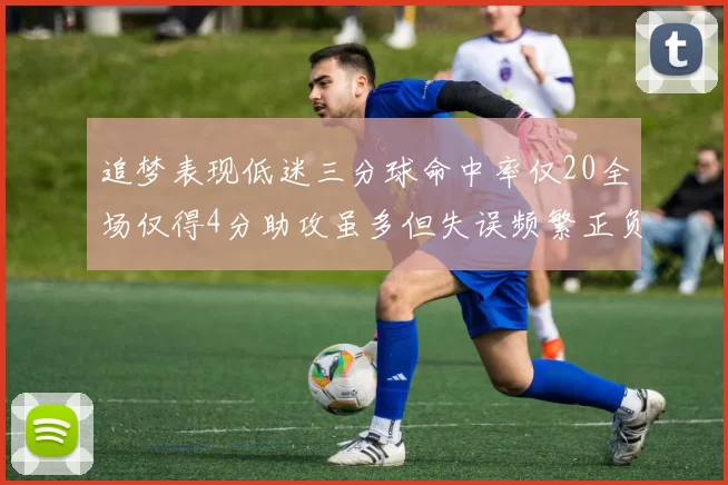 追梦表现低迷三分球命中率仅20全场仅得4分助攻虽多但失误频繁正负值惨淡