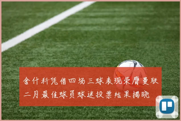舍什科凭借四场三球表现荣膺曼联二月最佳球员球迷投票结果揭晓